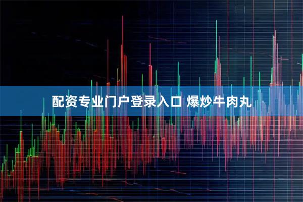 配资专业门户登录入口 爆炒牛肉丸