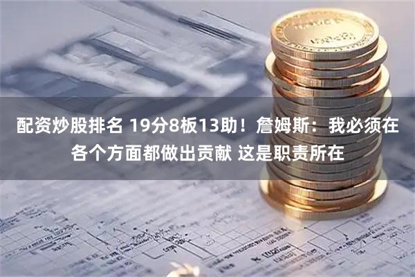 配资炒股排名 19分8板13助！詹姆斯：我必须在各个方面都做出贡献 这是职责所在