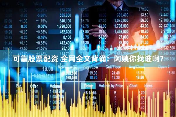 可靠股票配资 全网全文背诵：阿姨你找谁啊？
