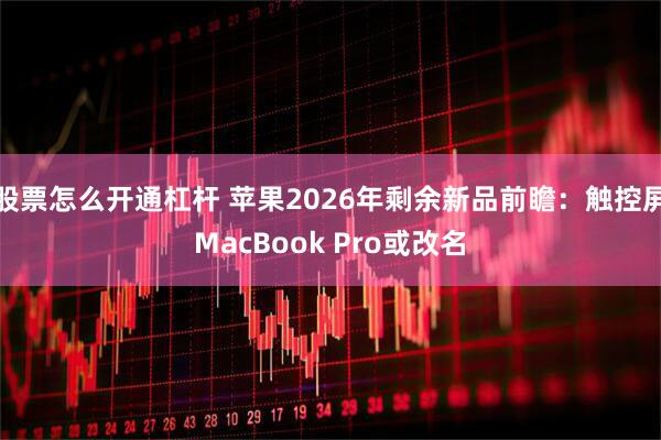 股票怎么开通杠杆 苹果2026年剩余新品前瞻：触控屏MacBook Pro或改名