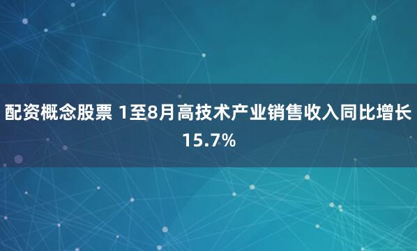 配资概念股票 1至8月高技术产业销售收入同比增长15.7%